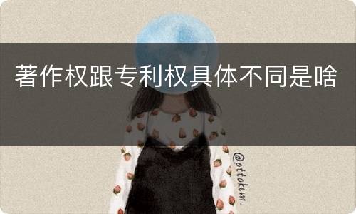 著作权跟专利权具体不同是啥