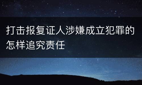 打击报复证人涉嫌成立犯罪的怎样追究责任