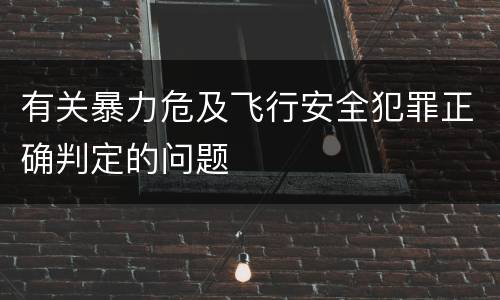 有关暴力危及飞行安全犯罪正确判定的问题