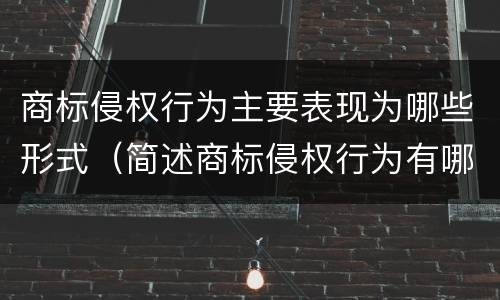 商标侵权行为主要表现为哪些形式（简述商标侵权行为有哪些表现形式）