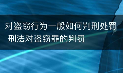 对盗窃行为一般如何判刑处罚 刑法对盗窃罪的判罚