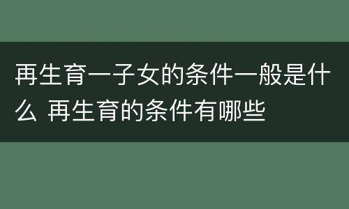 再生育一子女的条件一般是什么 再生育的条件有哪些