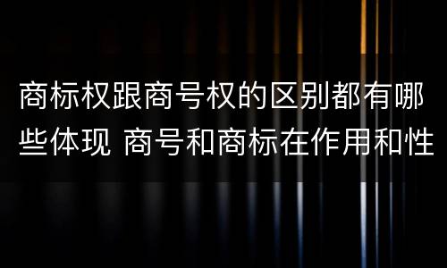 商标权跟商号权的区别都有哪些体现 商号和商标在作用和性质上的区别