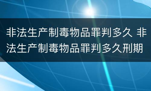 非法生产制毒物品罪判多久 非法生产制毒物品罪判多久刑期