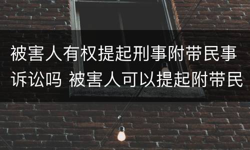被害人有权提起刑事附带民事诉讼吗 被害人可以提起附带民事诉讼