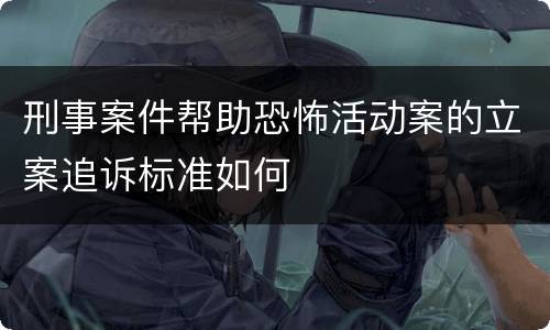 刑事案件帮助恐怖活动案的立案追诉标准如何
