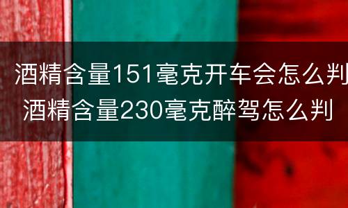 酒精含量151毫克开车会怎么判 酒精含量230毫克醉驾怎么判