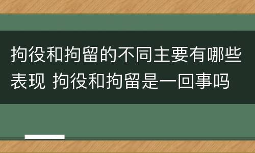 拘役和拘留的不同主要有哪些表现 拘役和拘留是一回事吗