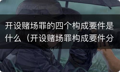 开设赌场罪的四个构成要件是什么（开设赌场罪构成要件分析）