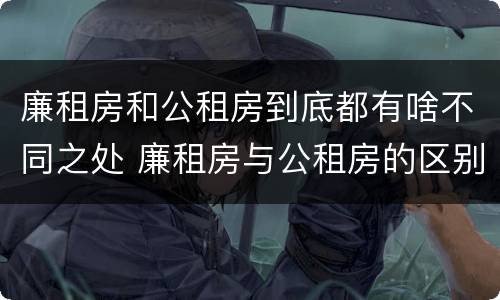 廉租房和公租房到底都有啥不同之处 廉租房与公租房的区别在哪里