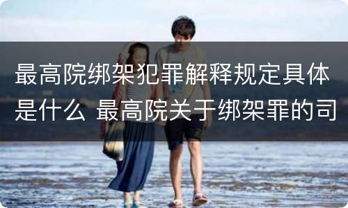 最高院绑架犯罪解释规定具体是什么 最高院关于绑架罪的司法解释