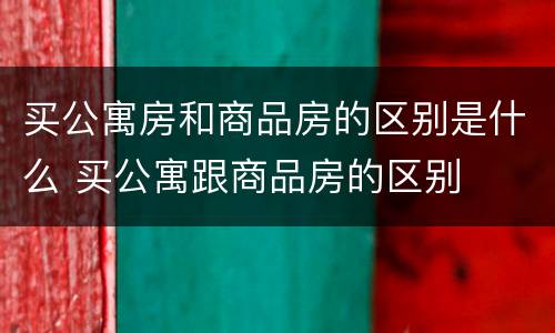 买公寓房和商品房的区别是什么 买公寓跟商品房的区别