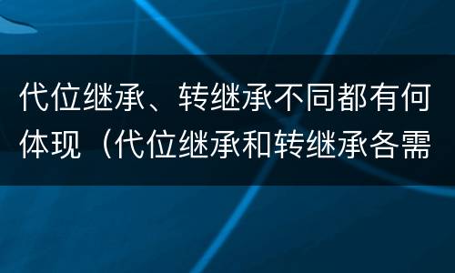代位继承、转继承不同都有何体现（代位继承和转继承各需要具备哪些条件?二者如何区别?）