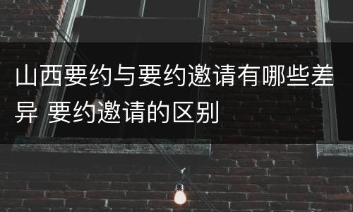 山西要约与要约邀请有哪些差异 要约邀请的区别