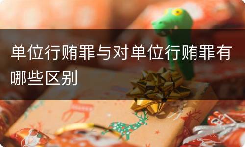 单位行贿罪与对单位行贿罪有哪些区别