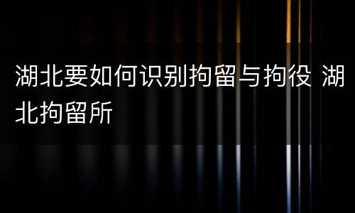 湖北要如何识别拘留与拘役 湖北拘留所
