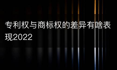 专利权与商标权的差异有啥表现2022