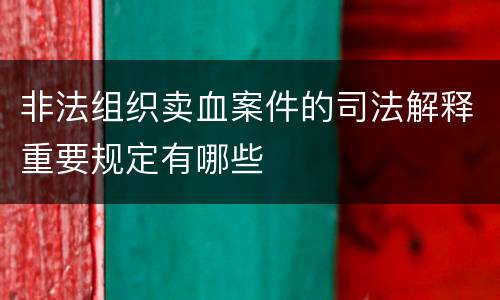 非法组织卖血案件的司法解释重要规定有哪些