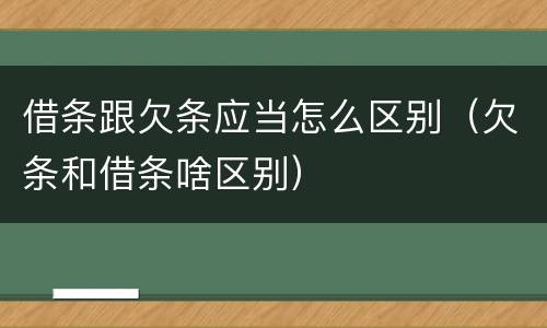 借条跟欠条应当怎么区别（欠条和借条啥区别）
