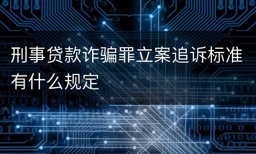 刑事贷款诈骗罪立案追诉标准有什么规定