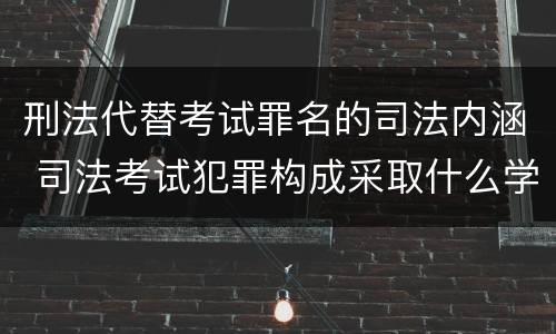 刑法代替考试罪名的司法内涵 司法考试犯罪构成采取什么学说