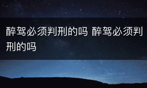 醉驾必须判刑的吗 醉驾必须判刑的吗