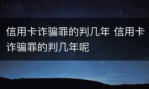 信用卡诈骗罪的判几年 信用卡诈骗罪的判几年呢