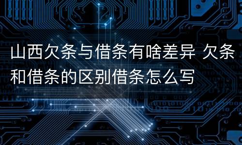 山西欠条与借条有啥差异 欠条和借条的区别借条怎么写