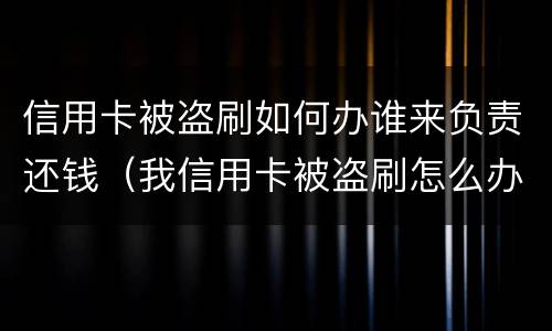 信用卡被盗刷如何办谁来负责还钱（我信用卡被盗刷怎么办）