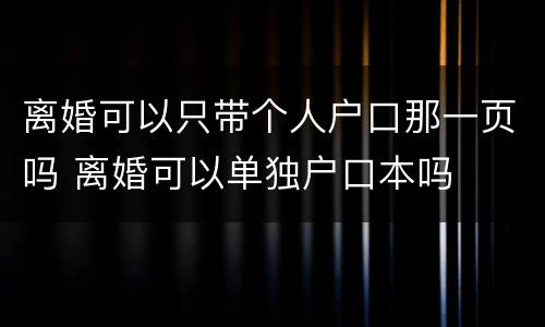 离婚可以只带个人户口那一页吗 离婚可以单独户口本吗