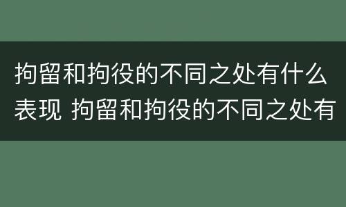 拘留和拘役的不同之处有什么表现 拘留和拘役的不同之处有什么表现吗