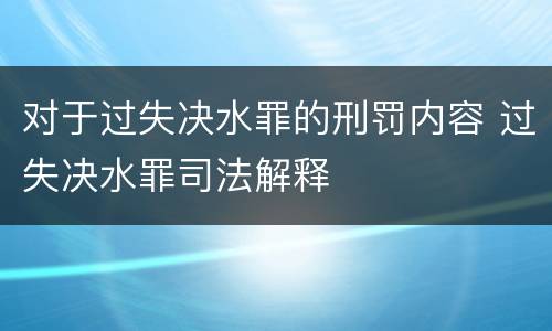 对于过失决水罪的刑罚内容 过失决水罪司法解释