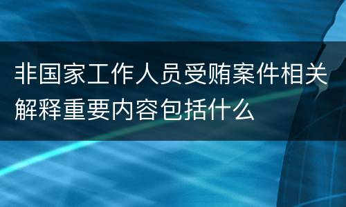 非国家工作人员受贿案件相关解释重要内容包括什么