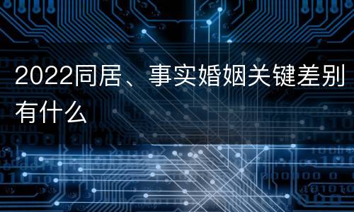 2022同居、事实婚姻关键差别有什么