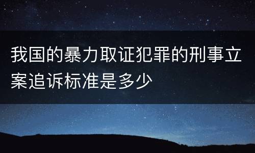 我国的暴力取证犯罪的刑事立案追诉标准是多少