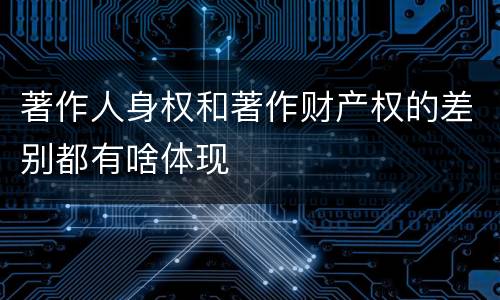 著作人身权和著作财产权的差别都有啥体现