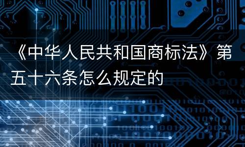 《中华人民共和国商标法》第五十六条怎么规定的