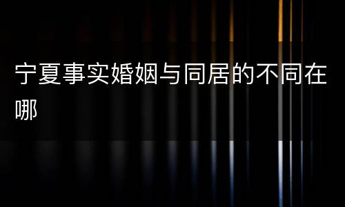 宁夏事实婚姻与同居的不同在哪