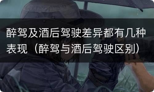 醉驾及酒后驾驶差异都有几种表现（醉驾与酒后驾驶区别）
