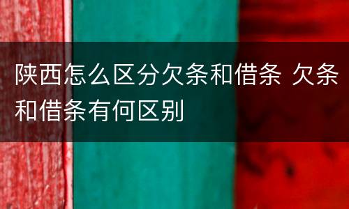 陕西怎么区分欠条和借条 欠条和借条有何区别
