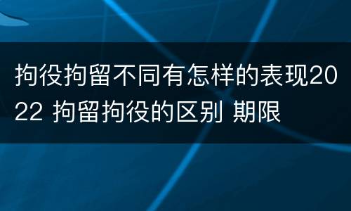 拘役拘留不同有怎样的表现2022 拘留拘役的区别 期限