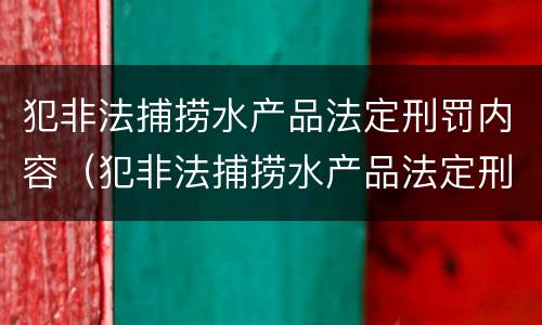 犯非法捕捞水产品法定刑罚内容（犯非法捕捞水产品法定刑罚内容包括）