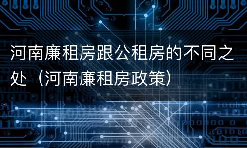 河南廉租房跟公租房的不同之处（河南廉租房政策）