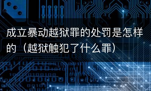 成立暴动越狱罪的处罚是怎样的（越狱触犯了什么罪）