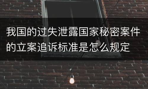 我国的过失泄露国家秘密案件的立案追诉标准是怎么规定