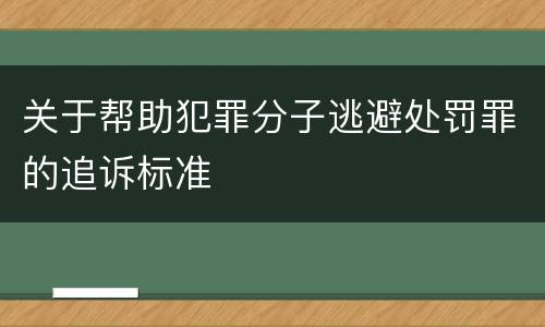 关于帮助犯罪分子逃避处罚罪的追诉标准