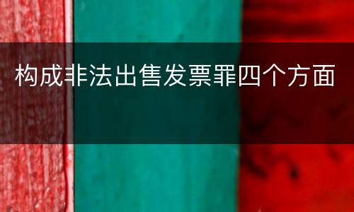 构成非法出售发票罪四个方面