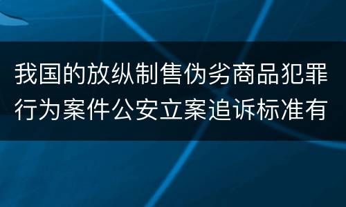 我国的放纵制售伪劣商品犯罪行为案件公安立案追诉标准有哪些规定