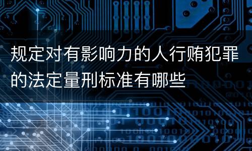 规定对有影响力的人行贿犯罪的法定量刑标准有哪些