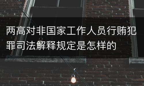 两高对非国家工作人员行贿犯罪司法解释规定是怎样的